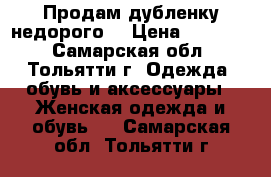 Продам дубленку недорого. › Цена ­ 10 000 - Самарская обл., Тольятти г. Одежда, обувь и аксессуары » Женская одежда и обувь   . Самарская обл.,Тольятти г.